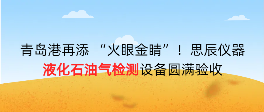 青島港再添 “火眼金睛”！思辰儀器液化石油氣檢測設(shè)備圓滿完成驗(yàn)收?。? class=